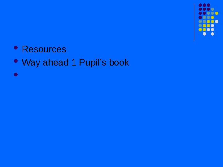  Resources  Way ahead 1 Pupil’s book 