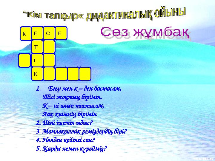 1. Егер мен к – ден бастасам, Тісі жоқтың бірімін. К – ні алып тастасам, Аяқ киімнің бірімін 2. Шәй ішетін ыдыс