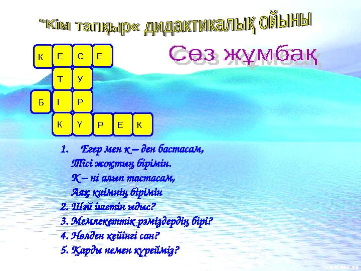 1. Егер мен к – ден бастасам, Тісі жоқтың бірімін. К – ні алып тастасам, Аяқ киімнің бірімін 2. Шәй ішетін ыдыс