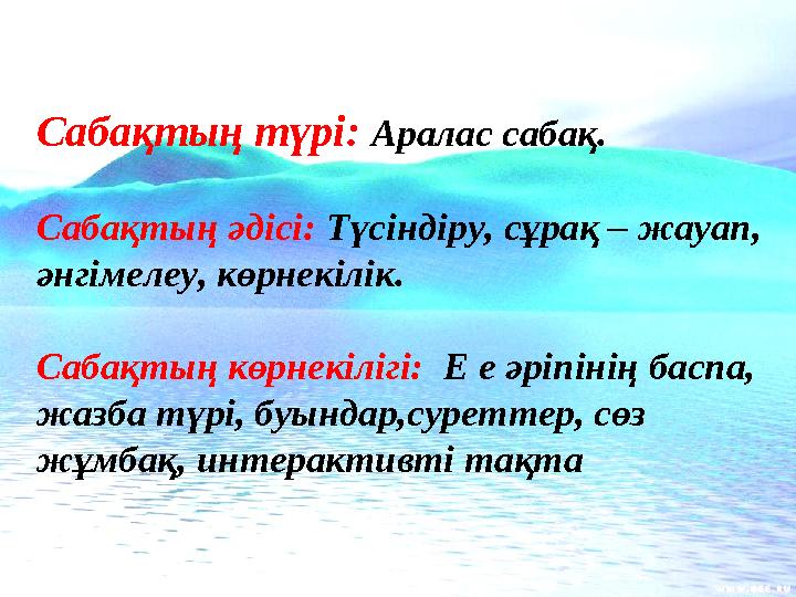 Сабақтың түрі: Аралас сабақ. Сабақтың әдісі: Түсіндіру, сұрақ – жауап, әнгімелеу, көрнекілік. Сабақтың көрнекілігі: Е е әр