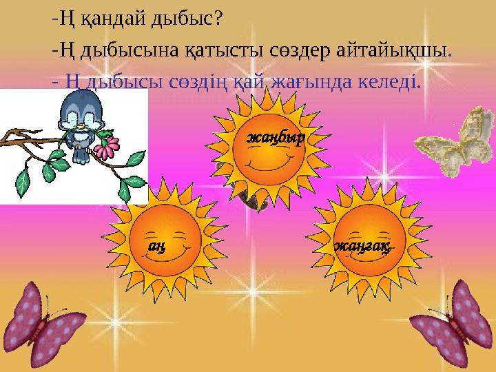 - Ң қандай дыбыс? -Ң дыбысына қатысты сөздер айтайықшы . - Ң дыбысы сөздің қай жағында келеді. аң жаңға