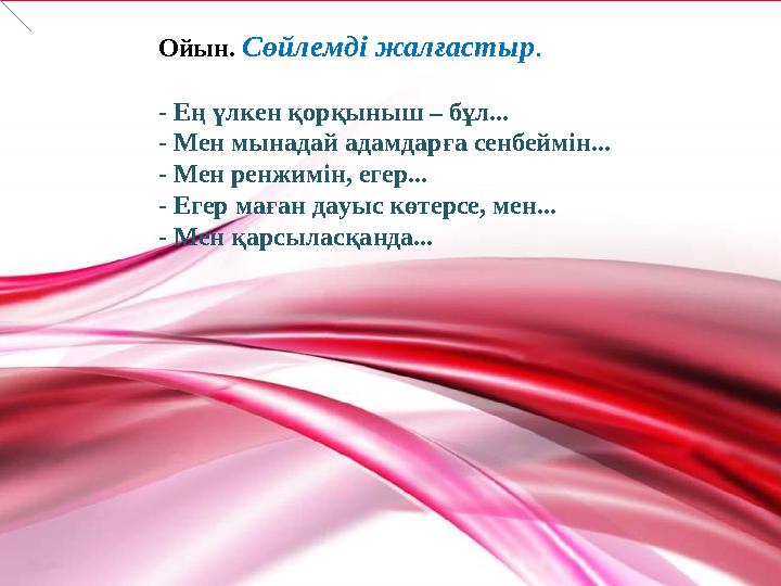 Ойын. Сөйлемді жалғастыр . - Ең үлкен қорқыныш – бұл... - Мен мынадай адамдарға сенбеймін... - Мен ренжимін, егер... -