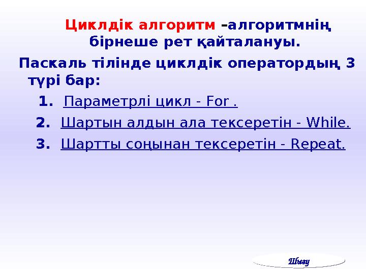 Циклдік алгоритм – алгоритмнің бірнеше рет қайталануы. Паскаль тілінде циклдік оператордың 3 түрі бар: 1.