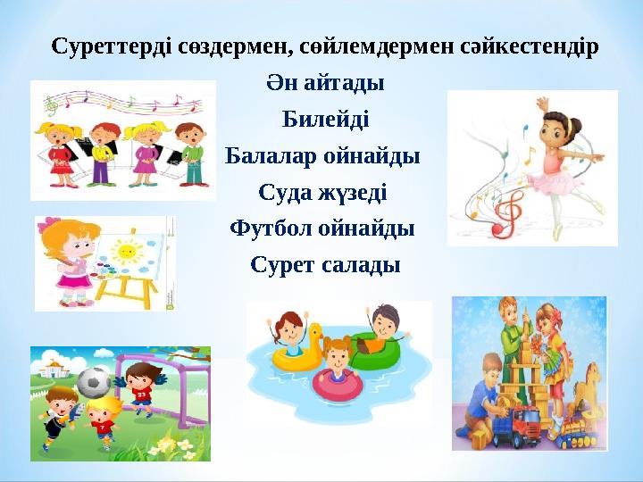 Суреттерді сөздермен, сөйлемдермен сәйкестендір Ән айтады Билейді Балалар ойнайды Суда жүзеді Футбол ойнайды Сурет салады