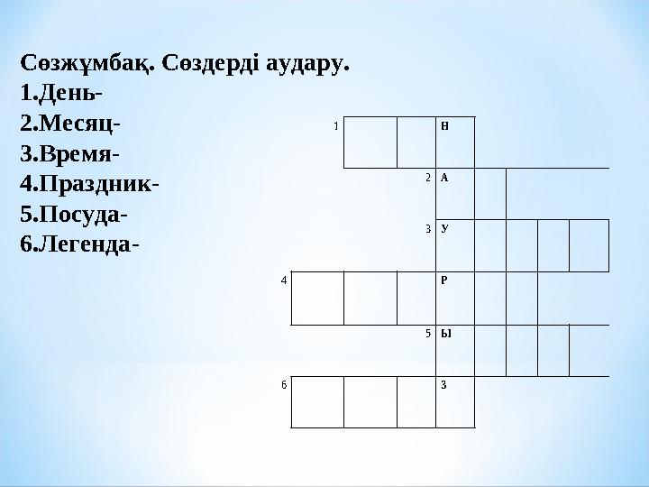 Сөзжұмбақ. Сөздерді аудару. 1. День- 2. Месяц- 3. Время- 4. Праздник- 5. Посуда- 6. Легенда- 1 Н 2 А 3 У 4 Р 5 Ы 6 З