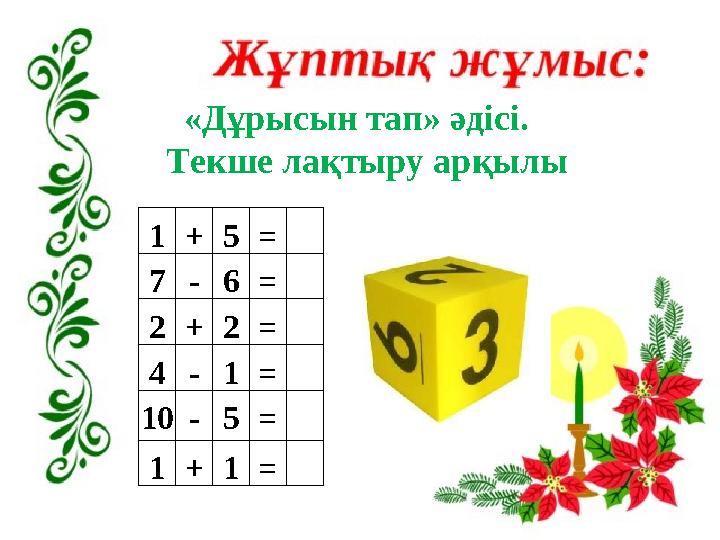 «Дұрысын тап» әдісі. Текше лақтыру арқылы 1 + 5 = 7 - 6 = 2 + 2 = 4 - 1 = 10 - 5 = 1 + 1 =