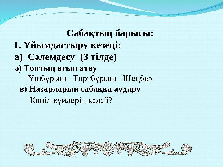 Сабақтың барысы: І. Ұйымдастыру кезеңі: а) Сәлемдесу (3 тілде ) ә) Топтың атын атау