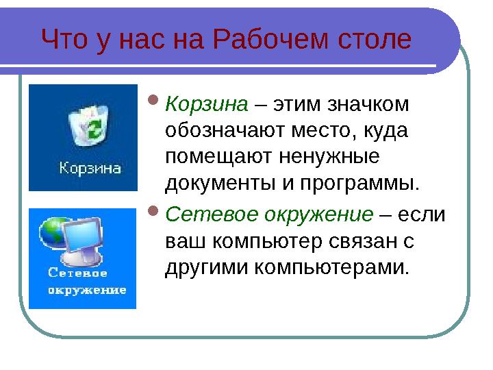 Что у нас на Рабочем столе  Корзина – этим значком обозначают место, куда помещают ненужные документы и программы.  Сетево