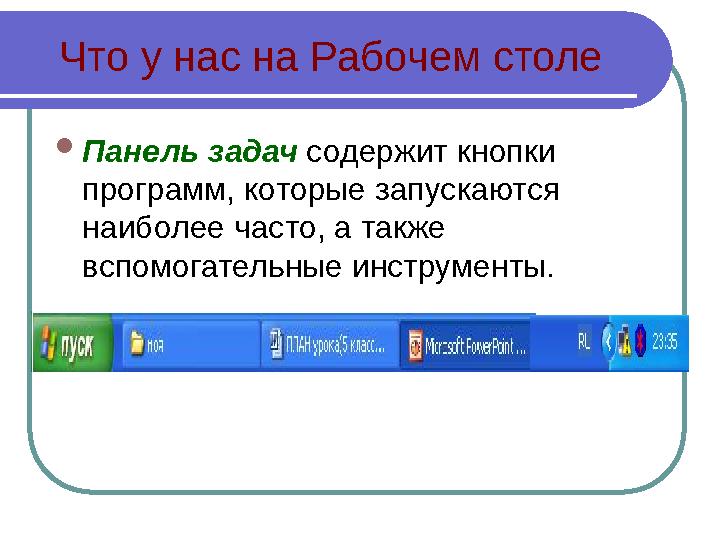 Что у нас на Рабочем столе  Панель задач содержит кнопки программ, которые запускаются наиболее часто, а также вспомогатель