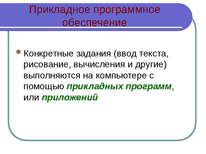 Прикладное программное обеспечение  Конкретные задания (ввод текста, рисование, вычисления и другие) выполняются на компьюте