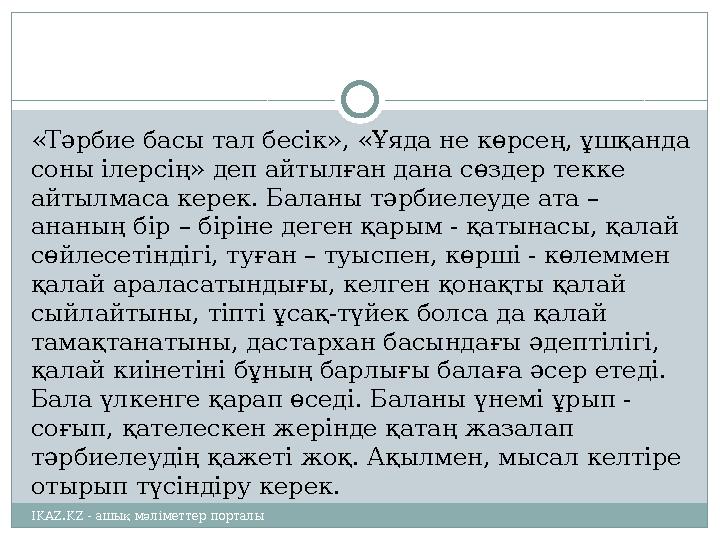 «Тәрбие басы тал бесік», «Ұяда не көрсең, ұшқанда соны ілерсің» деп айтылған дана сөздер текке айтылмаса керек. Баланы тәрбиел