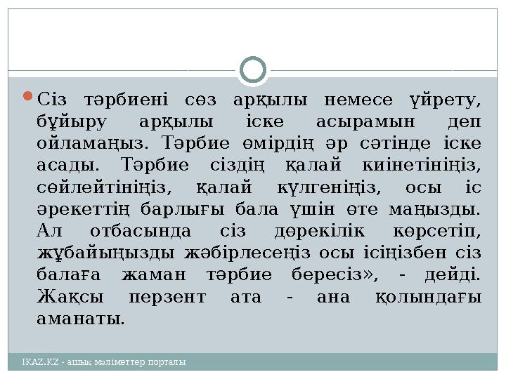  Сіз тәрбиені сөз арқылы немесе үйрету, бұйыру арқылы іске асырамын деп ойламаңыз. Тәрбие өмірдің әр сәтінде іс
