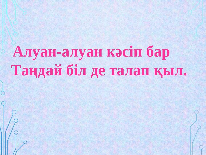 Алуан-алуан кәсіп бар Таңдай біл де талап қыл.
