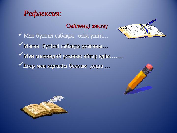 Рефлексия:Рефлексия: Сөйлемді аяқтау Сөйлемді аяқтау  Мен бүгінгі сабақта өзім үшін…  Маған бүгінгі сабақта ұнағаны…Маға