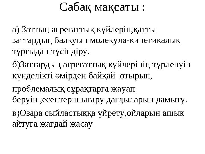 Саба қ мақсаты : а ) Затты ң агрегаттық күйлерін,қатты заттардың балқуын молекула-кинетикалық тұрғыдан түсіндіру. б )Заттарды
