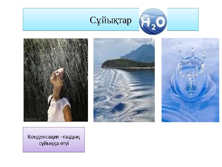 Сұйықтар Конденсация –газдың сұйыққа өтуіСұйықтар Конденсация –газдың сұйыққа өтуі
