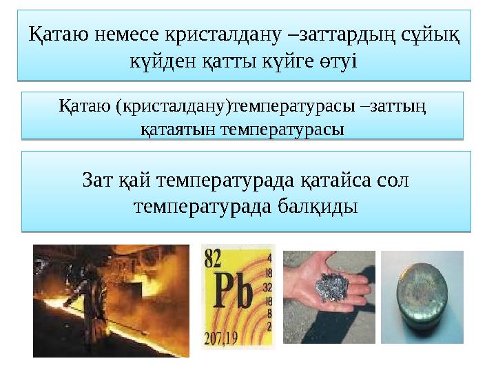 Қатаю немесе кристалдану –заттардың сұйық күйден қатты күйге өтуі Қатаю (кристалдану)температурасы –заттың қатаятын температур