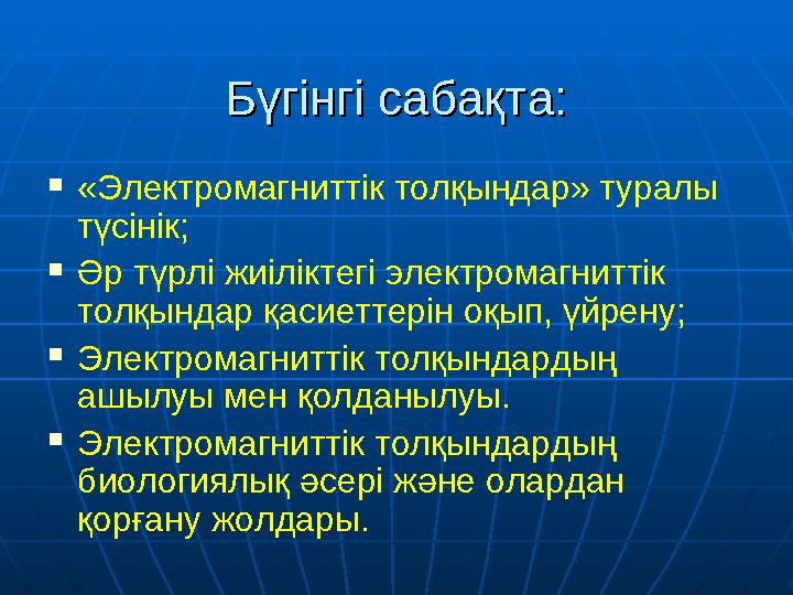 Бүгінгі сабақта:Бүгінгі сабақта:  «Электромагниттік толқындар» туралы түсінік;  Әр түрлі жиіліктегі электромагниттік толқынд