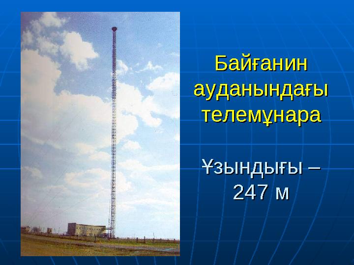 Байғанин Байғанин ауданындағы ауданындағы телемұнарателемұнара Ұзындығы – Ұзындығы – 247 м247 м