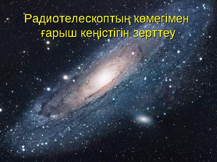 Радиотелескоптың көмегімен Радиотелескоптың көмегімен ғарыш кеңістігін зерттеуғарыш кеңістігін зерттеу
