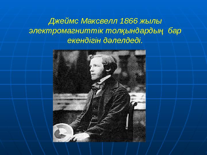Джеймс Максвелл 1866 жылы электромагниттік толқындардың бар екендігін дәлелдеді.