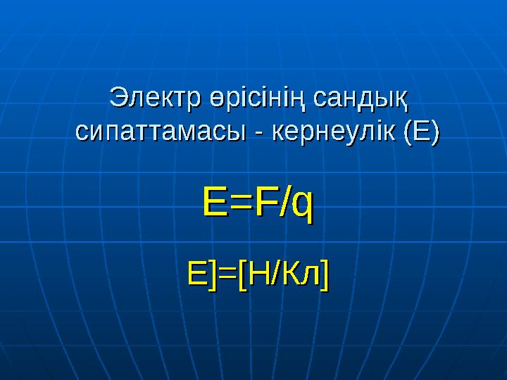 Электр өрісінің сандық Электр өрісінің сандық сипаттамасы - кернеулік (Е)сипаттамасы - кернеулік (Е) Е=Е= F/qF/q E]=[E]=[ Н/КлН