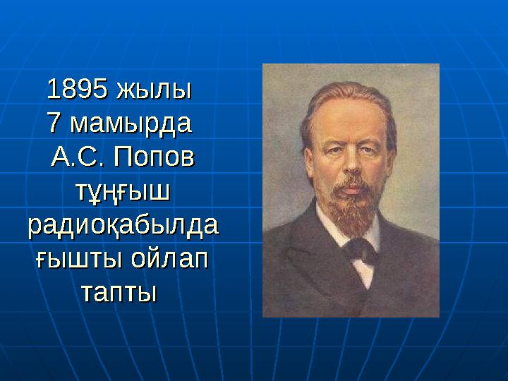 1895 жылы 1895 жылы 7 мамырда 7 мамырда А.С. Попов А.С. Попов тұңғыш тұңғыш радиоқабылдарадиоқабылда ғышты ойлап ғышты ойлап