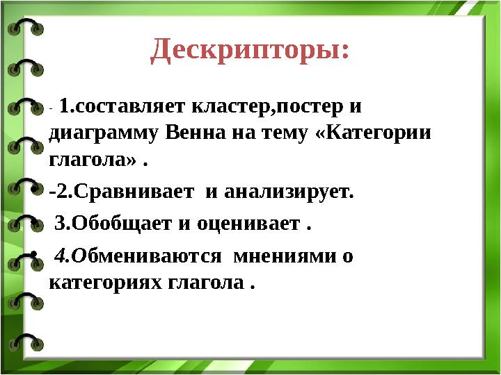 Дескрипторы: • - 1.составляет кластер,постер и диаграмму Венна на тему «Категории глагола» . • - 2.Сравнивает и а нализируе