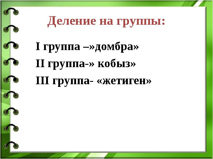 Деление на группы: • І группа –»домбра» • ІІ группа-» кобыз» • ІІІ группа- «жетиген»