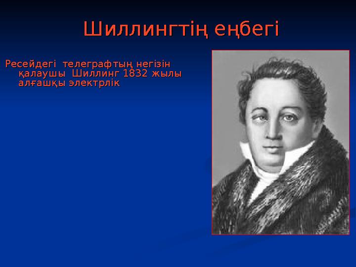 Шиллингтің еңбегіШиллингтің еңбегі Ресейдегі телеграфтың негізін Ресейдегі телеграфтың негізін қалаушы Шиллинг 1832 жылы