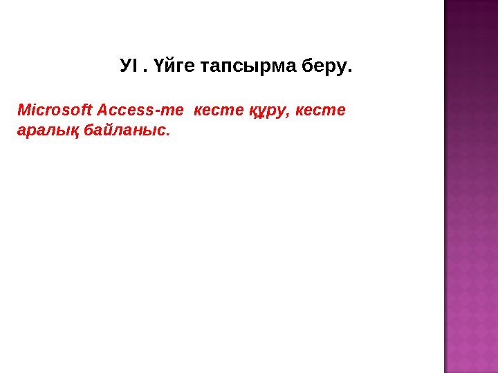 УІ . Үйге тапсырма беру. Microsoft Access-те кесте құру, кесте аралық байланыс.