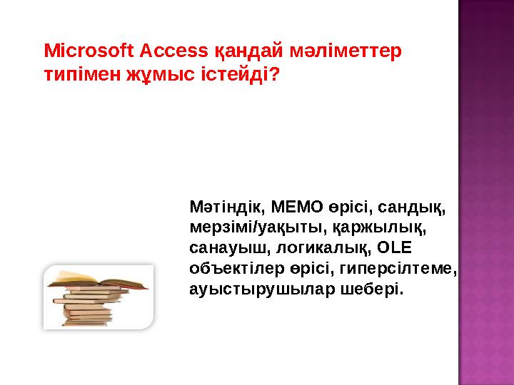 Microsoft Access қандай мәліметтер типімен жұмыс істейді? Мәтіндік, МЕМО өрісі, сандық, мерзімі/уақыты, қаржылық, санауыш, ло