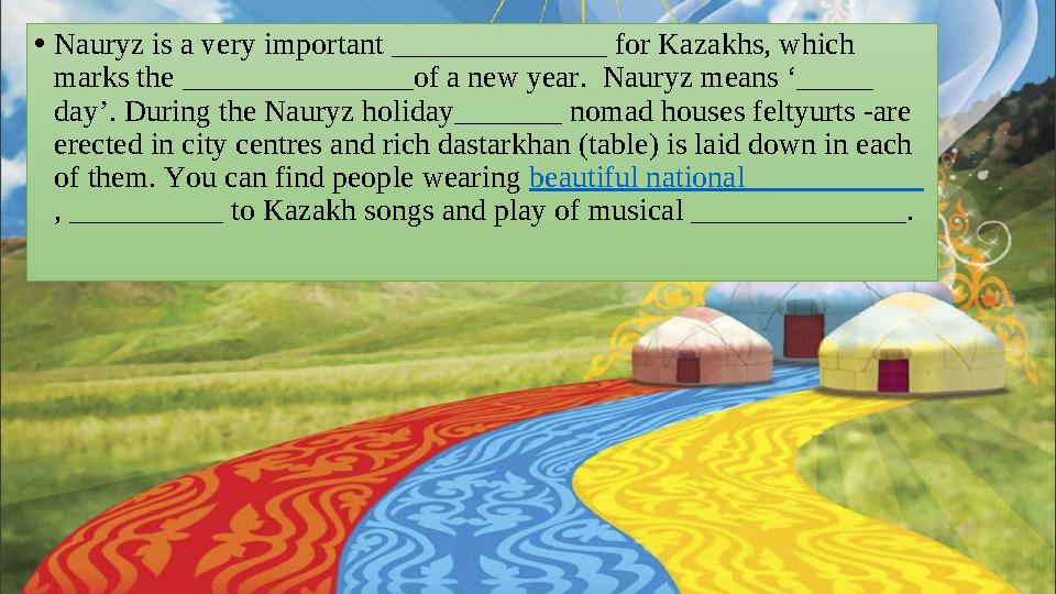 • Nauryz is a very important ______________ for Kazakhs, which marks the _______________of a new year. Nauryz means ‘_____ da