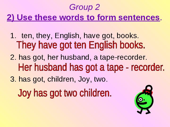 Group 2 2) Use these words to form sentences . 1. ten, they, English, have got, books. 2. has got, her hus band, a tape-recorde