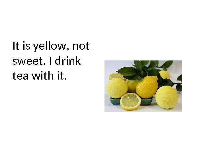 It is yellow, not sweet. I drink tea with it.
