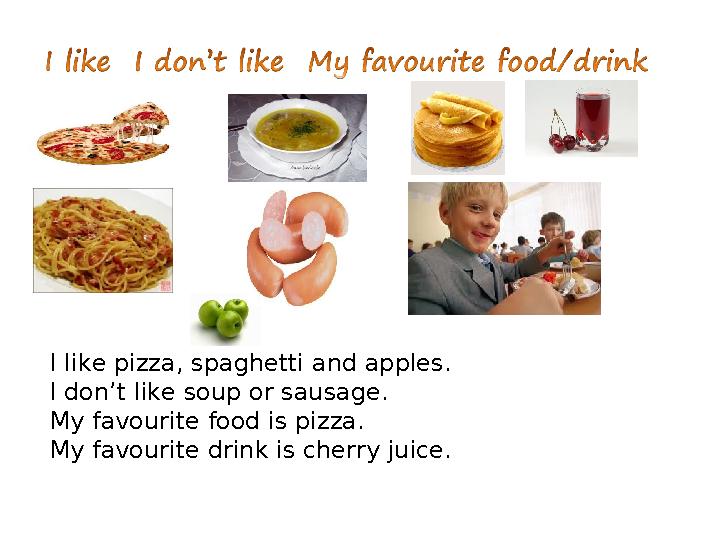 I like pizza, spaghetti and apples. I don’t like soup or sausage. My favourite food is pizza. My favourite drink is cherry juice