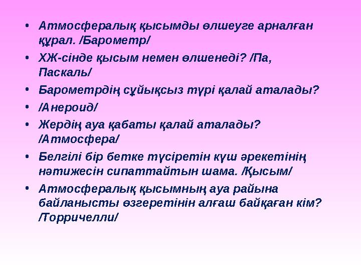 • Атмосфералық қысымды өлшеуге арналған құрал. /Барометр/ • ХЖ-сінде қысым немен өлшенеді? /Па, Паскаль/ • Барометрдің сұйықсы