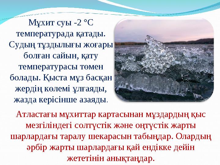 Мұхит суы -2 °С температурада қатады. Судың тұздылығы жоғары болған сайын, қату температурасы төмен болады. Қыста мұз басқа