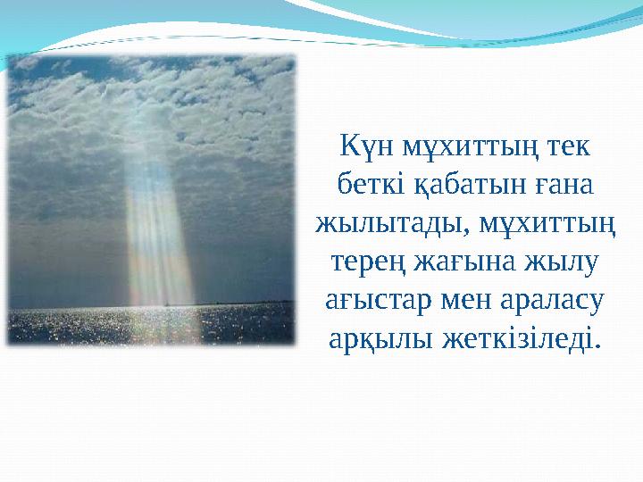 Күн мұхиттың тек беткі қабатын ғана жылытады, мұхиттың терең жағына жылу ағыстар мен араласу арқылы жеткізіледі.