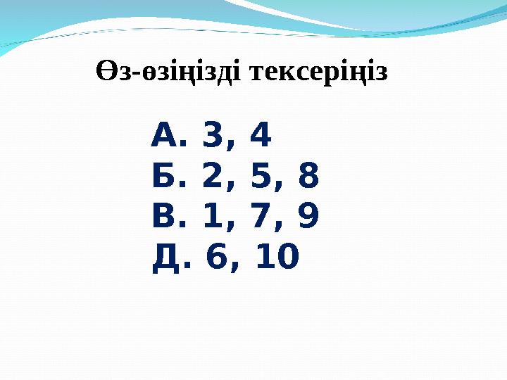 А. 3, 4 Б. 2, 5, 8 В. 1, 7, 9 Д. 6, 10Өз-өзіңізді тексеріңіз