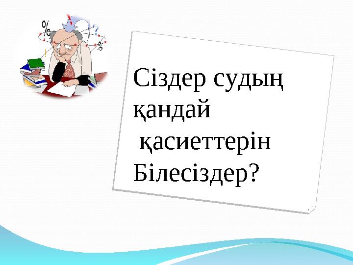 Сіздер судың қандай қасиеттерін Білесіздер?