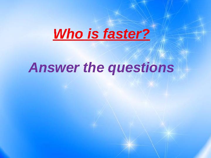 Who is faster? Answer the questions