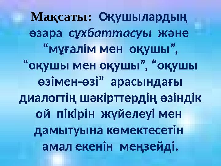 Мақсаты: Оқушылардың өзара сұхбаттасуы және “мұғалім мен оқушы”, “оқушы мен оқушы”, “оқушы өзімен-өзі” арасындағы