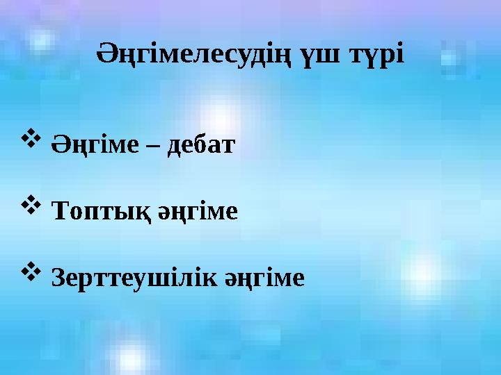 Әңгімелесудің үш түрі  Әңгіме – дебат  Топтық әңгіме  Зерттеушілік әңгіме