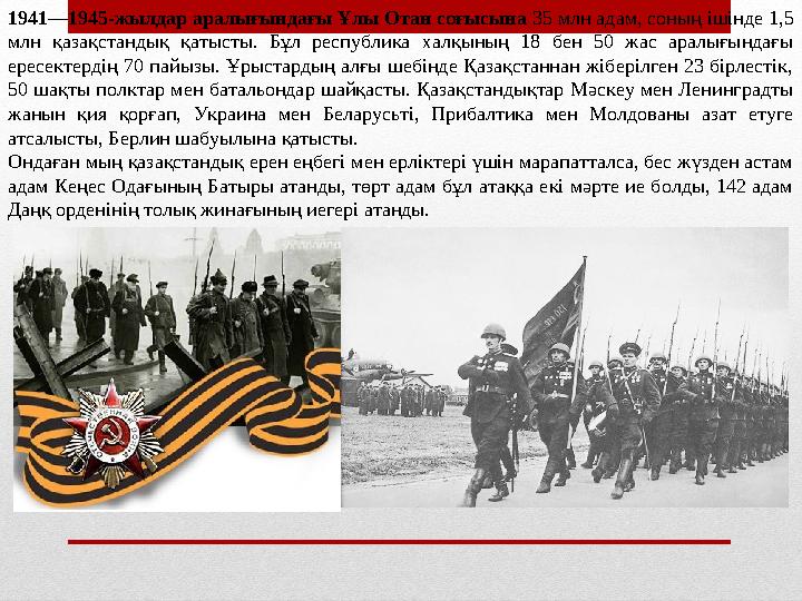 1941—1945-жылдар аралығындағы Ұлы Отан соғысына 35 млн адам, соның ішінде 1,5 млн қазақстандық қатысты. Бұл республика ха