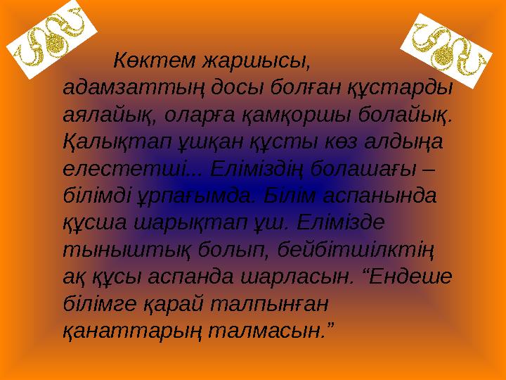 Көктем жаршысы, адамзаттың досы болған құстарды аялайық, оларға қамқоршы болайық. Қалықтап ұшқан құсты көз алдыңа елестетші.