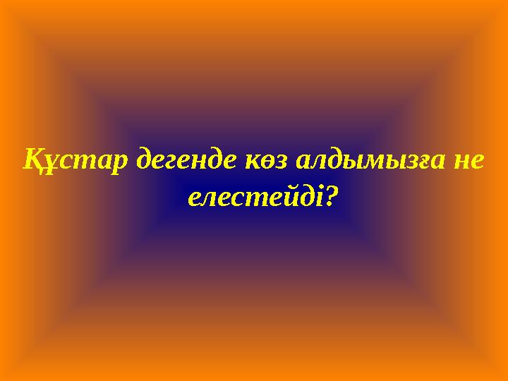 Құстар дегенде көз алдымызға не елестейді?