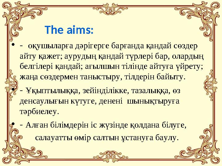 The aims: • - оқушыларға дәрігерге барғанда қандай сөздер айту қажет; аурудың қандай түрлері бар, олардың белг