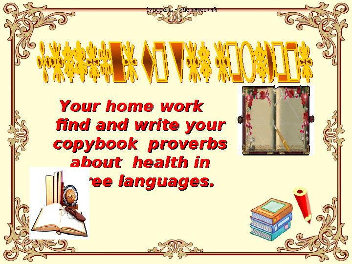 1уровень – ученический Your home work Your home work find and write your find and write your copybook proverbs copy