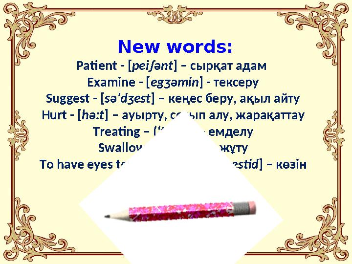 New words: Patient - [ pei∫ ә nt ] – сырқат адам Examine - [ eg ӡ ә min ] - тексеру Suggest - [ s ә ’d ӡ est ] – кеңе